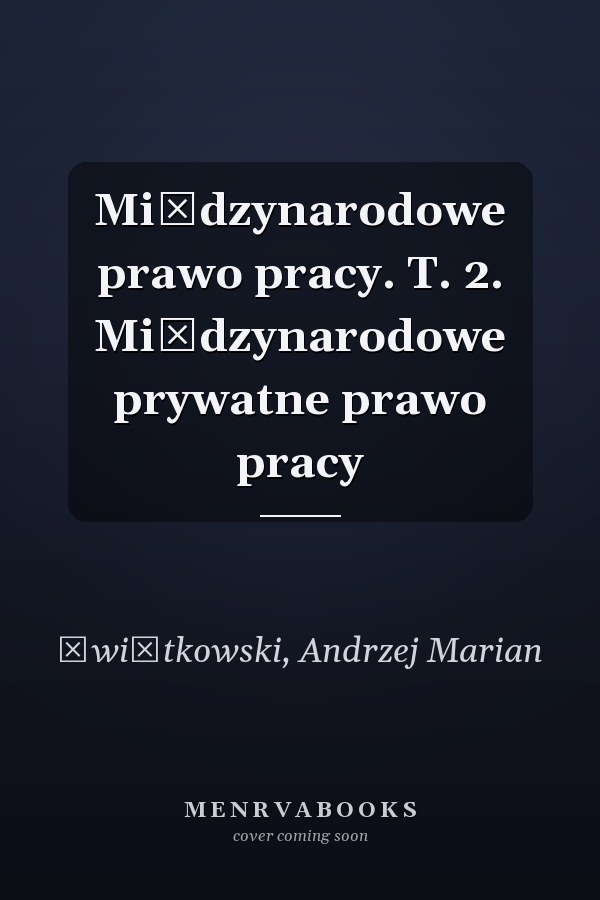 Międzynarodowe prawo pracy. T. 2. Międzynarodowe prywatne prawo pracy