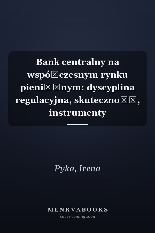 Bank centralny na współczesnym rynku pieniężnym: dyscyplina regulacyjna, skuteczność, instrumenty