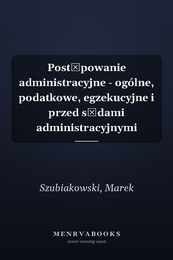 Postępowanie administracyjne - ogólne, podatkowe, egzekucyjne i przed sądami administracyjnymi