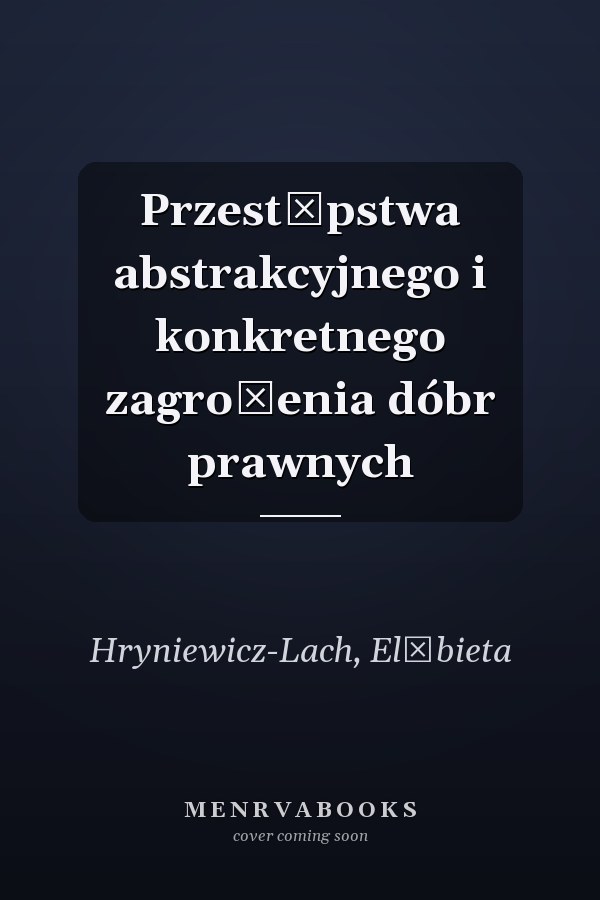 Przestępstwa abstrakcyjnego i konkretnego zagrożenia dóbr prawnych