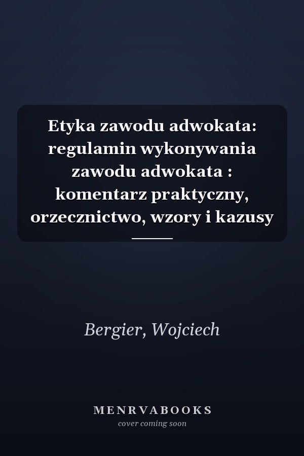Etyka zawodu adwokata: regulamin wykonywania zawodu adwokata : komentarz praktyczny, orzecznictwo, wzory i kazusy