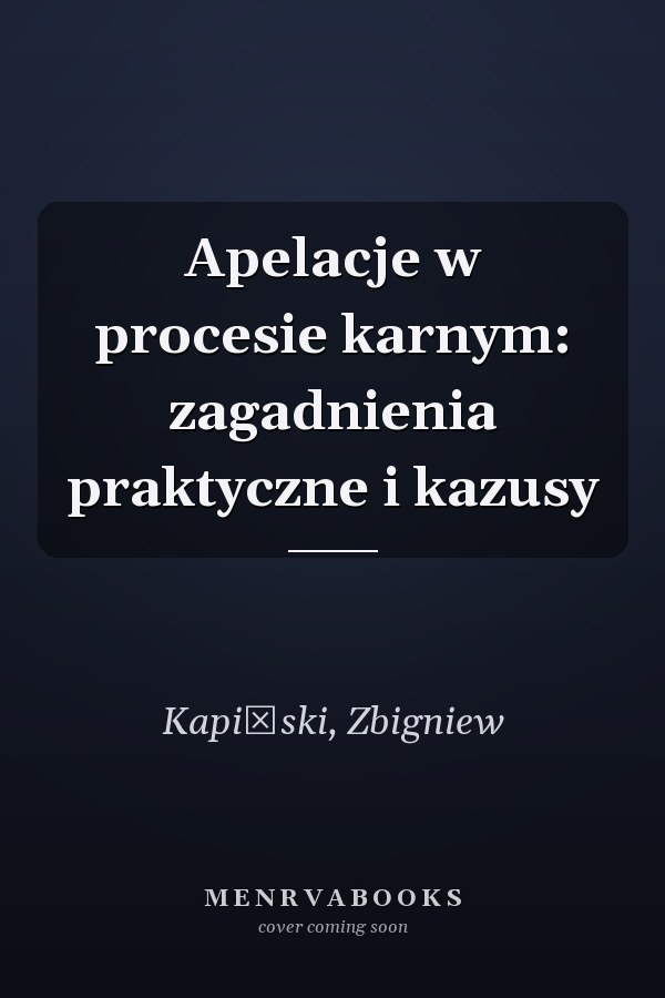 Apelacje w procesie karnym: zagadnienia praktyczne i kazusy