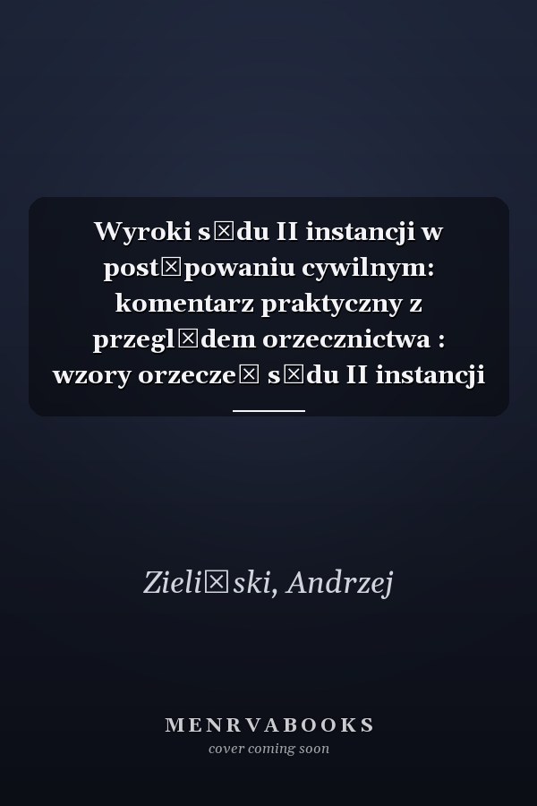 Wyroki sądu II instancji w postępowaniu cywilnym: komentarz praktyczny z przeglądem orzecznictwa : wzory orzeczeń sądu II instancji