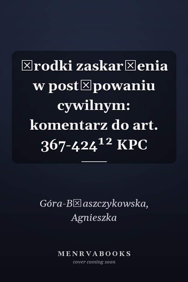 Środki zaskarżenia w postępowaniu cywilnym: komentarz do art. 367-424¹² KPC
