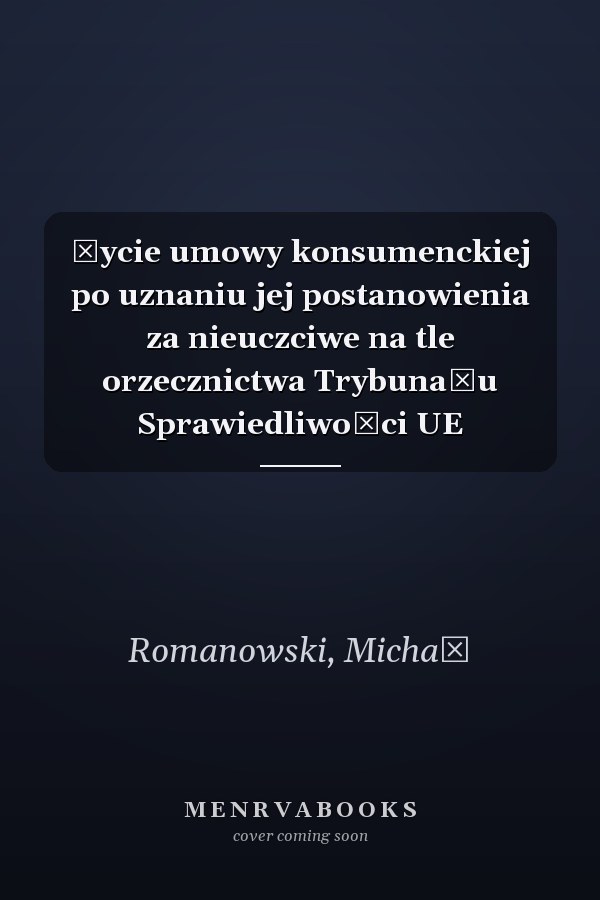 Życie umowy konsumenckiej po uznaniu jej postanowienia za nieuczciwe na tle orzecznictwa Trybunału Sprawiedliwości UE