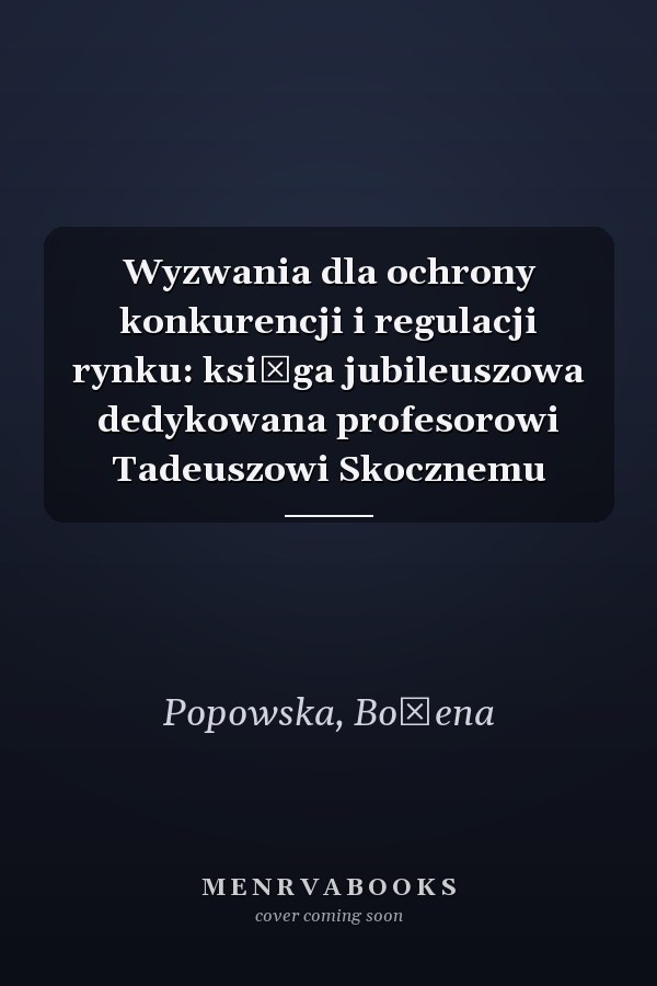 Wyzwania dla ochrony konkurencji i regulacji rynku: księga jubileuszowa dedykowana profesorowi Tadeuszowi Skocznemu