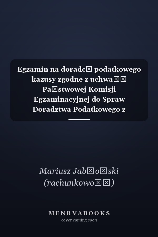 Egzamin na doradcę podatkowego kazusy zgodne z uchwałą Państwowej Komisji Egzaminacyjnej do Spraw Doradztwa Podatkowego z 28.4.2017 r