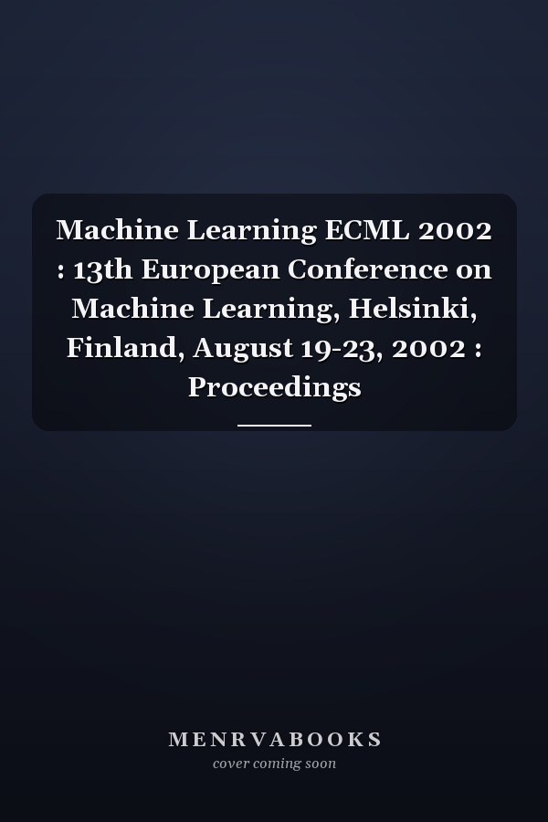 Machine Learning ECML 2002 : 13th European Conference on Machine Learning, Helsinki, Finland, August 19-23, 2002 : Proceedings
