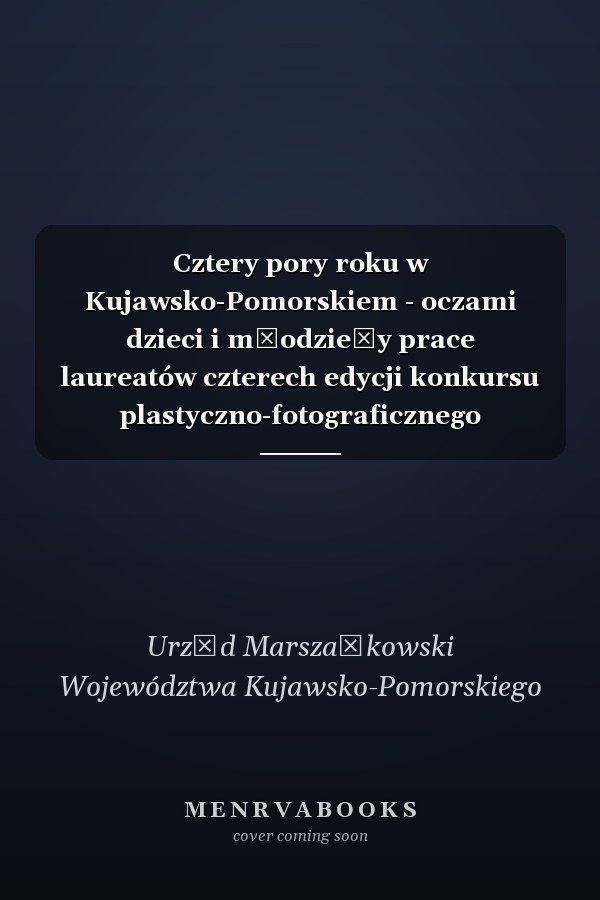 Cztery pory roku w Kujawsko-Pomorskiem - oczami dzieci i młodzieży prace laureatów czterech edycji konkursu plastyczno-fotograficznego