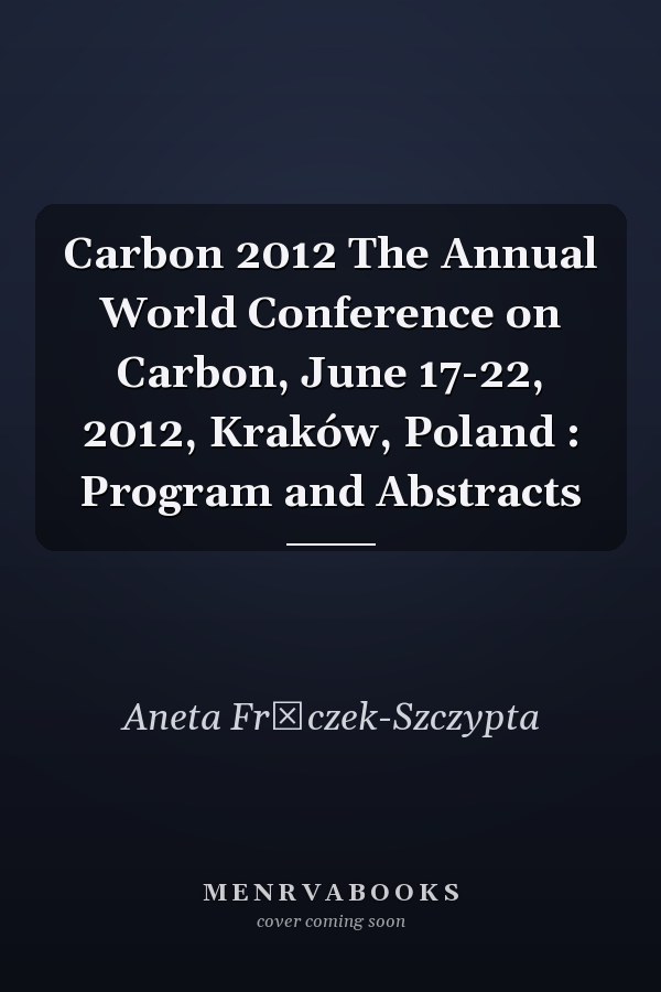 Carbon 2012 The Annual World Conference on Carbon, June 17-22, 2012, Kraków, Poland : Program and Abstracts