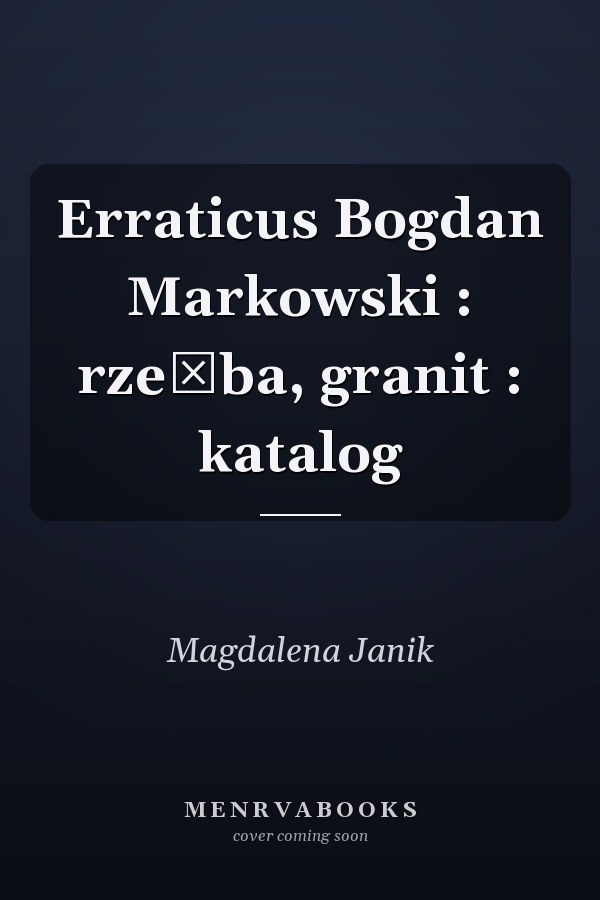 Erraticus Bogdan Markowski : rzeźba, granit : katalog