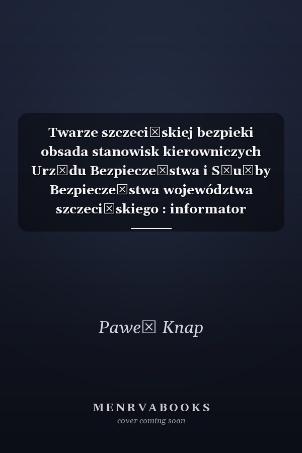Twarze szczecińskiej bezpieki obsada stanowisk kierowniczych Urzędu Bezpieczeństwa i Służby Bezpieczeństwa województwa szczecińskiego : informator personalny