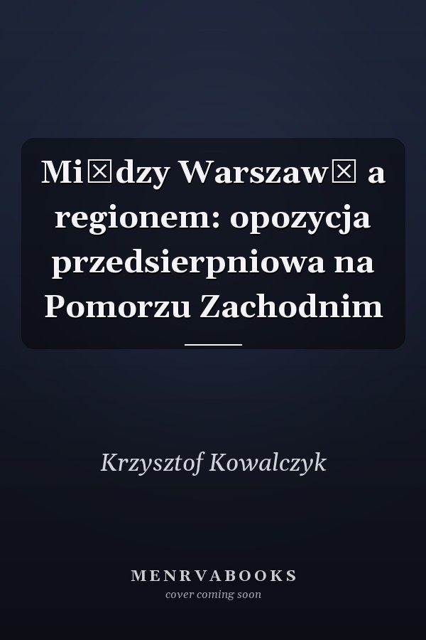 Między Warszawą a regionem: opozycja przedsierpniowa na Pomorzu Zachodnim