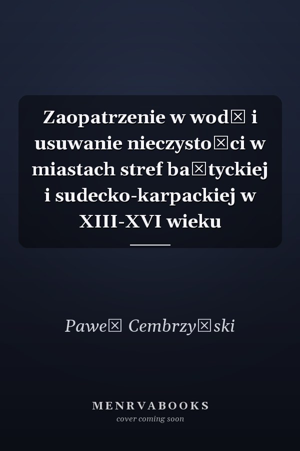 Zaopatrzenie w wodę i usuwanie nieczystości w miastach stref bałtyckiej i sudecko-karpackiej w XIII-XVI wieku
