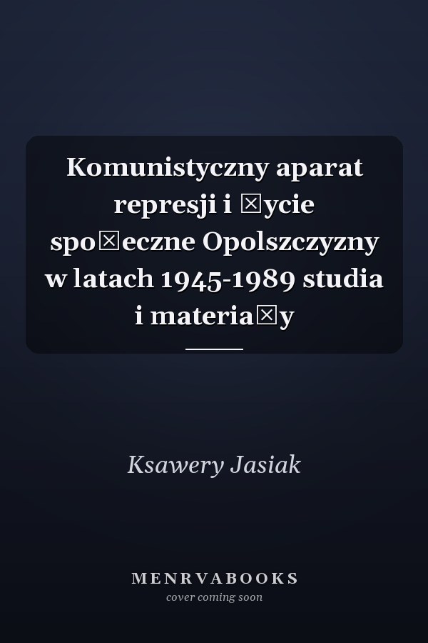 Komunistyczny aparat represji i życie społeczne Opolszczyzny w latach 1945-1989 studia i materiały