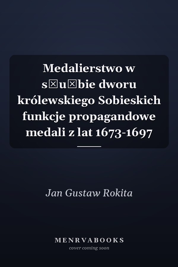 Medalierstwo w służbie dworu królewskiego Sobieskich funkcje propagandowe medali z lat 1673-1697