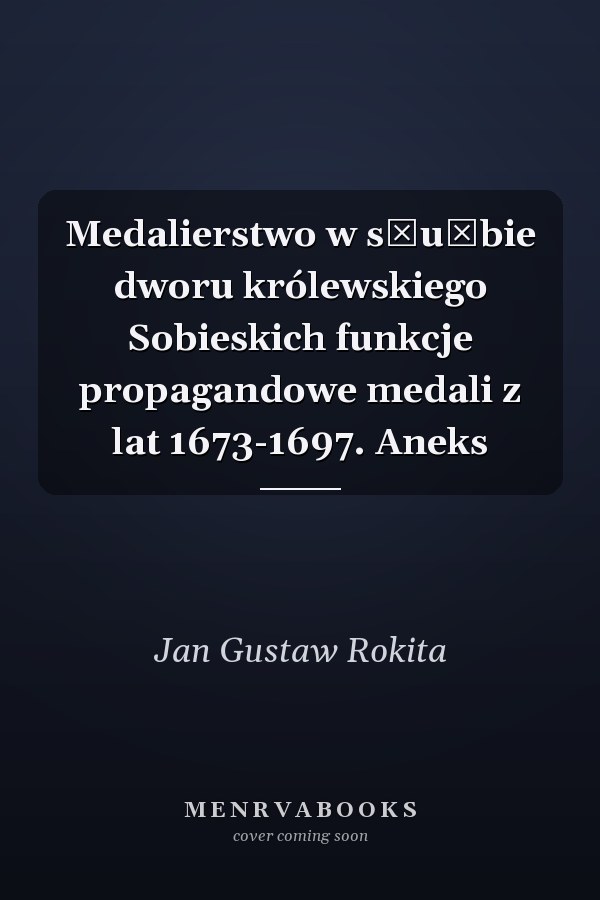 Medalierstwo w służbie dworu królewskiego Sobieskich funkcje propagandowe medali z lat 1673-1697. Aneks