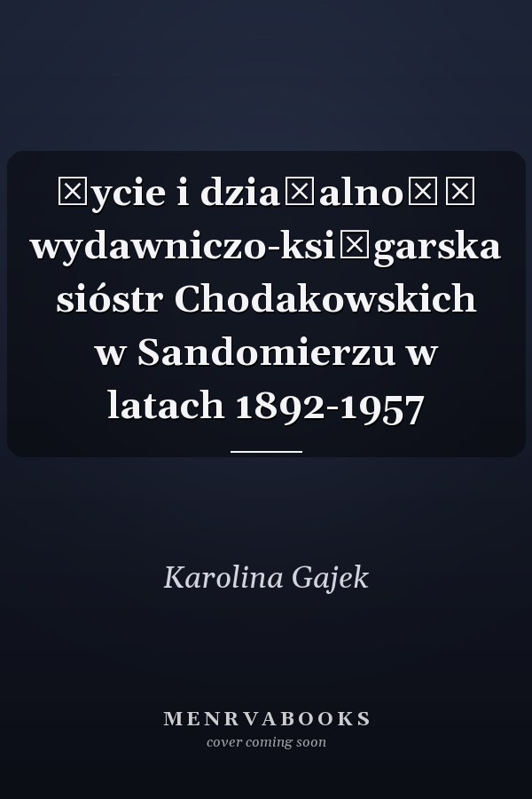 Życie i działalność wydawniczo-księgarska sióstr Chodakowskich w Sandomierzu w latach 1892-1957