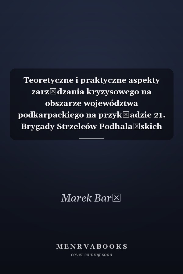 Teoretyczne i praktyczne aspekty zarządzania kryzysowego na obszarze województwa podkarpackiego na przykładzie 21. Brygady Strzelców Podhalańskich