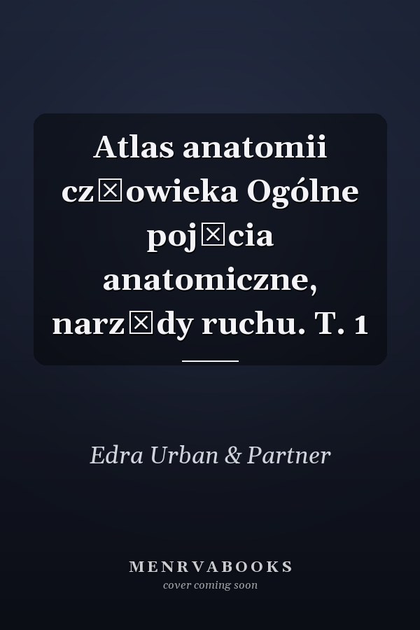 Atlas anatomii człowieka Ogólne pojęcia anatomiczne, narządy ruchu. T. 1