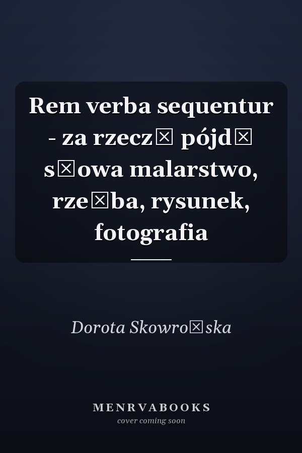 Rem verba sequentur - za rzeczą pójdą słowa malarstwo, rzeźba, rysunek, fotografia