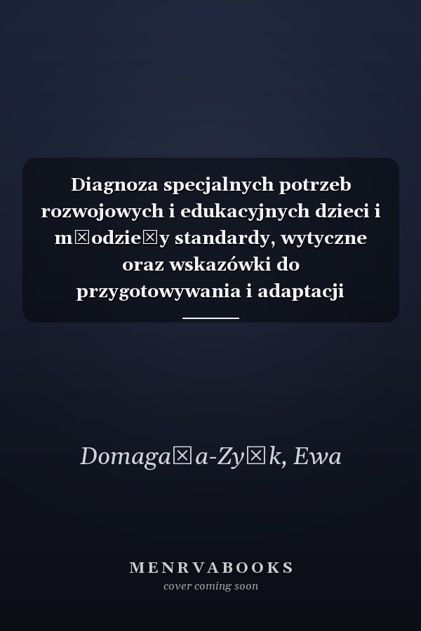 Diagnoza specjalnych potrzeb rozwojowych i edukacyjnych dzieci i młodzieży standardy, wytyczne oraz wskazówki do przygotowywania i adaptacji narzędzi diagnostycznych dla dzieci i młodzieży z wybranymi specjalnymi potrzebami rozwojowymi i edukacyjnymi : praca zbiorowa