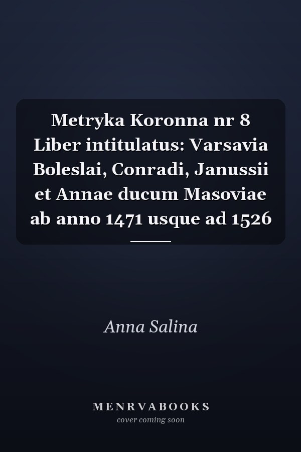 Metryka Koronna nr 8 Liber intitulatus: Varsavia Boleslai, Conradi, Janussii et Annae ducum Masoviae ab anno 1471 usque ad 1526