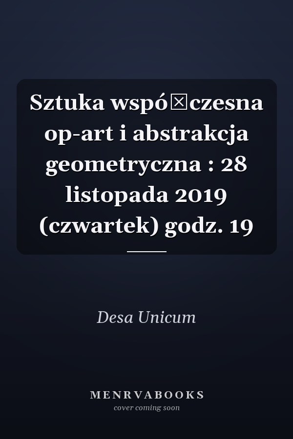 Sztuka współczesna op-art i abstrakcja geometryczna : 28 listopada 2019 (czwartek) godz. 19