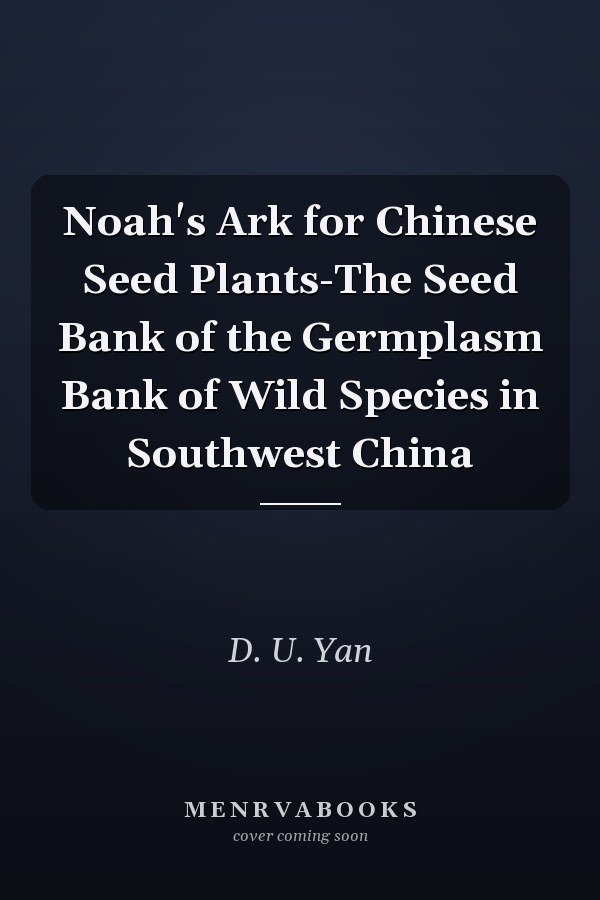 Noah's Ark for Chinese Seed Plants-The Seed Bank of the Germplasm Bank of Wild Species in Southwest China