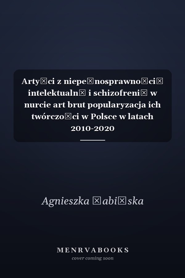 Artyści z niepełnosprawnością intelektualną i schizofrenią w nurcie art brut popularyzacja ich twórczości w Polsce w latach 2010-2020