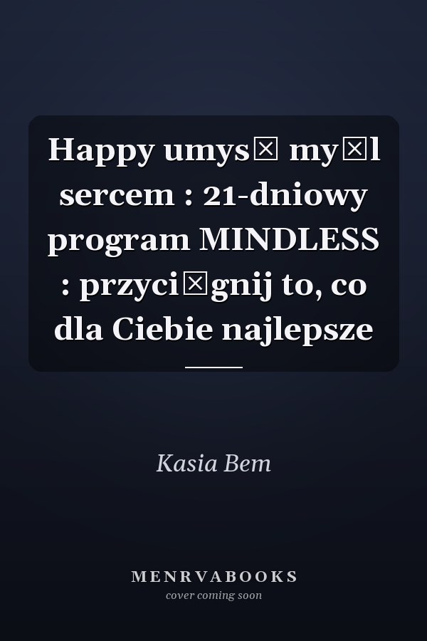 Happy umysł myśl sercem : 21-dniowy program MINDLESS : przyciągnij to, co dla Ciebie najlepsze