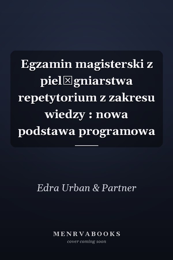 Egzamin magisterski z pielęgniarstwa repetytorium z zakresu wiedzy : nowa podstawa programowa