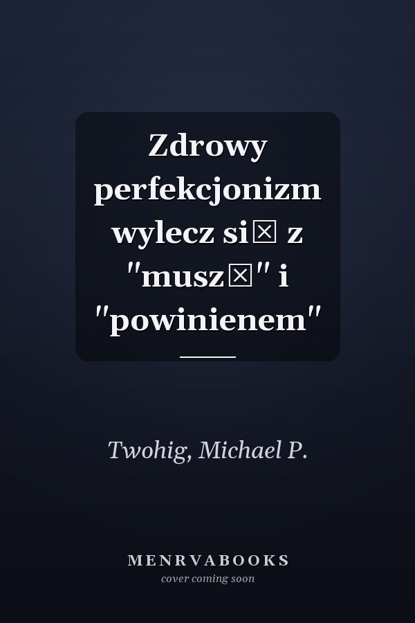 Zdrowy perfekcjonizm wylecz się z "muszę" i "powinienem"