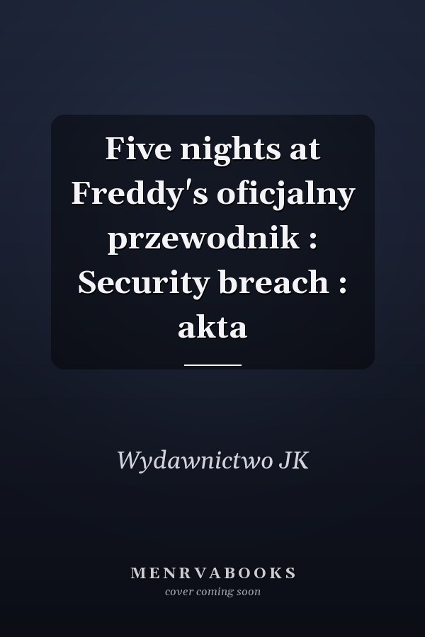 Five nights at Freddy's oficjalny przewodnik : Security breach : akta