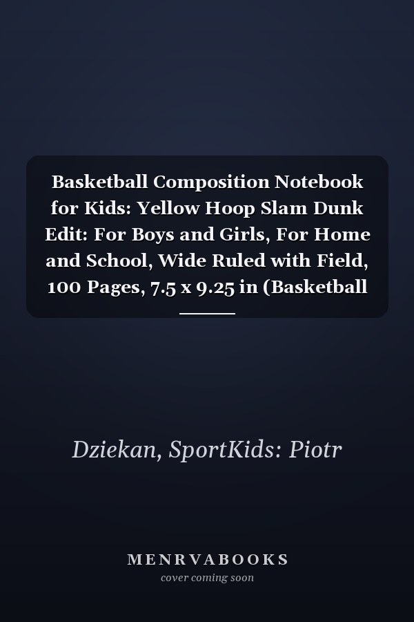 Basketball Composition Notebook for Kids: Yellow Hoop Slam Dunk Edit: For Boys and Girls, For Home and School, Wide Ruled with Field, 100 Pages, 7.5 x 9.25 in (Basketball Slam Dunk Notebbok)