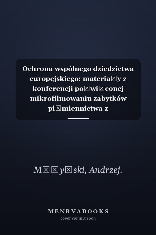 Ochrona wspólnego dziedzictwa europejskiego: materiały z konferencji poświęconej mikrofilmowaniu zabytków piśmiennictwa z polsko-niemieckiego pogranicza kulturowego, Warszawa, 3 czerwca 2002