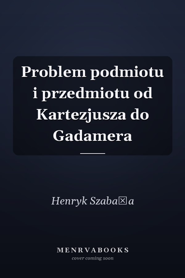 Problem podmiotu i przedmiotu od Kartezjusza do Gadamera
