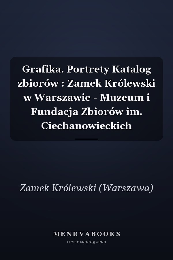 Grafika. Portrety Katalog zbiorów : Zamek Królewski w Warszawie - Muzeum i Fundacja Zbiorów im. Ciechanowieckich