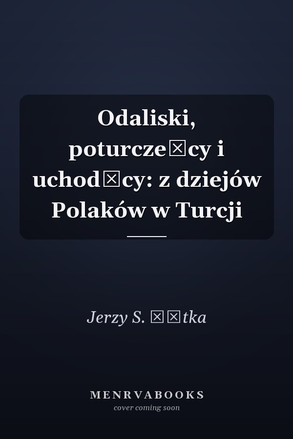 Odaliski, poturczeńcy i uchodźcy: z dziejów Polaków w Turcji