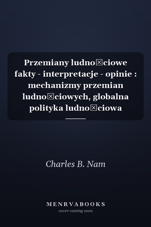 Przemiany ludnościowe fakty - interpretacje - opinie : mechanizmy przemian ludnościowych, globalna polityka ludnościowa