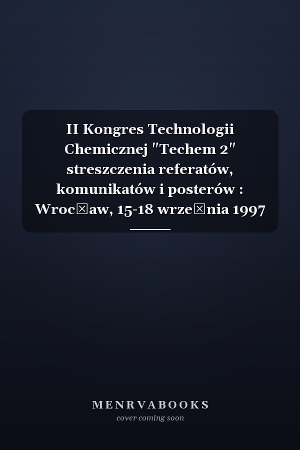 II Kongres Technologii Chemicznej "Techem 2" streszczenia referatów, komunikatów i posterów : Wrocław, 15-18 września 1997