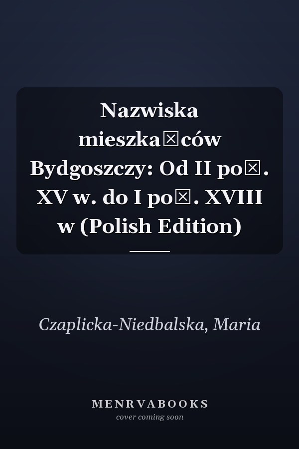 Nazwiska mieszkańców Bydgoszczy: Od II poł. XV w. do I poł. XVIII w (Polish Edition)