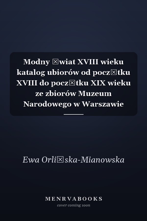 Modny świat XVIII wieku katalog ubiorów od początku XVIII do początku XIX wieku ze zbiorów Muzeum Narodowego w Warszawie