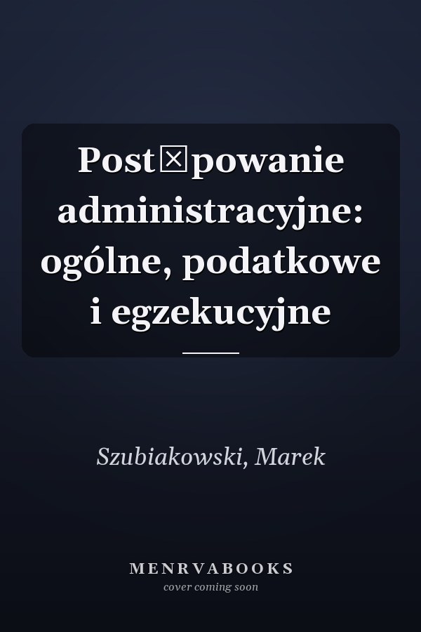 Postępowanie administracyjne: ogólne, podatkowe i egzekucyjne