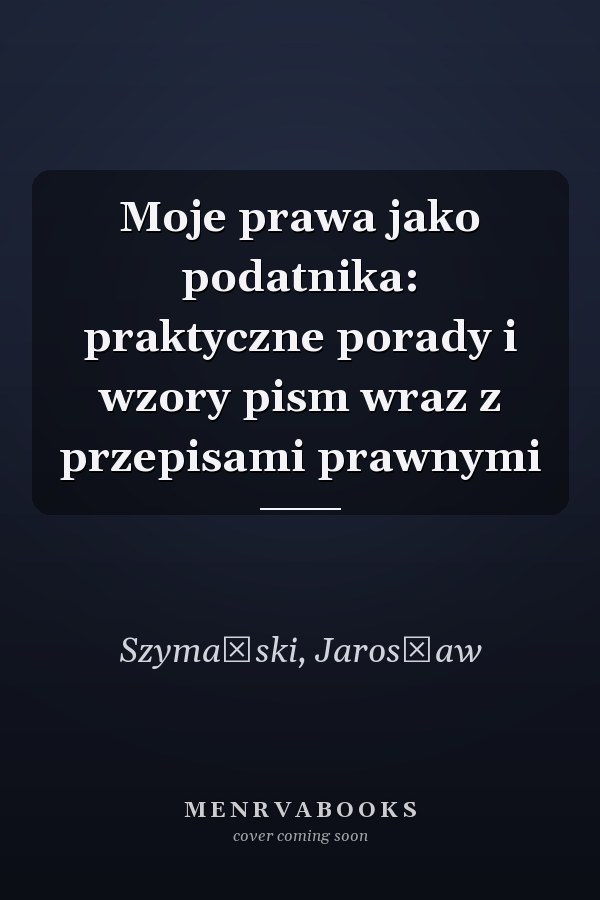 Moje prawa jako podatnika: praktyczne porady i wzory pism wraz z przepisami prawnymi