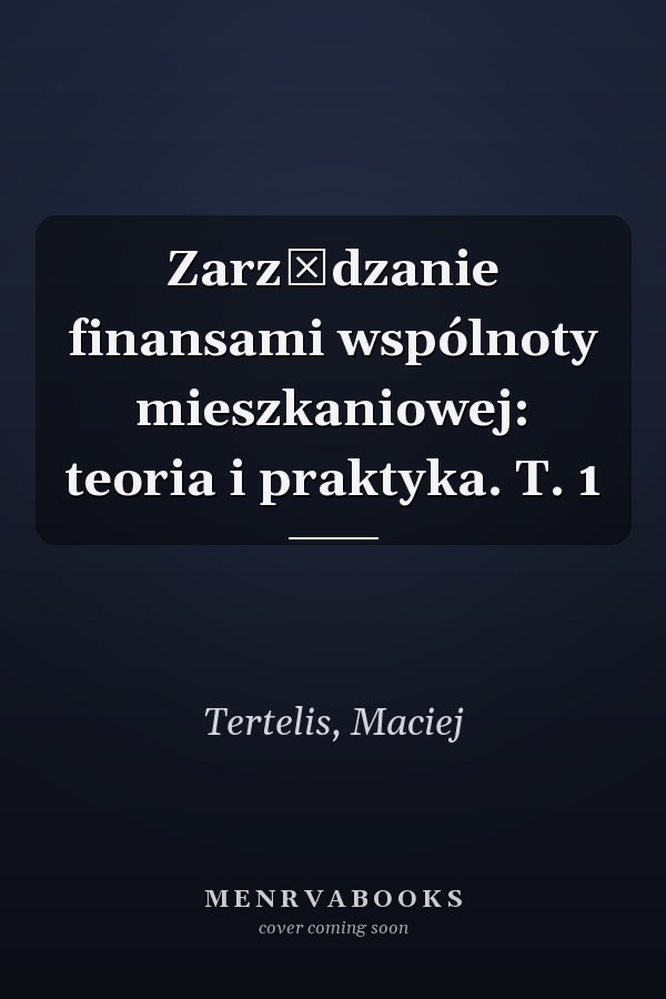 Zarządzanie finansami wspólnoty mieszkaniowej: teoria i praktyka. T. 1