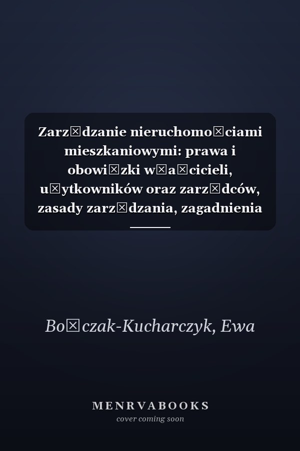 Zarządzanie nieruchomościami mieszkaniowymi: prawa i obowiązki właścicieli, użytkowników oraz zarządców, zasady zarządzania, zagadnienia finansowe : poradnik prawniczy wraz z wzorami i tekstami aktów prawnych