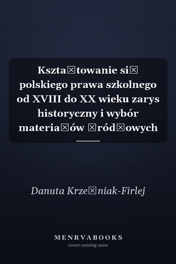 Kształtowanie się polskiego prawa szkolnego od XVIII do XX wieku zarys historyczny i wybór materiałów źródłowych