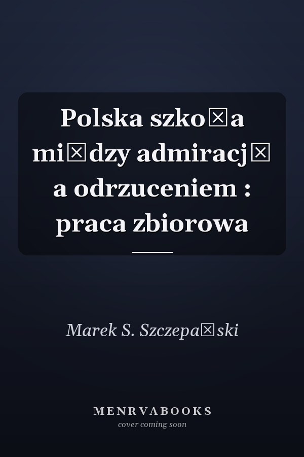 Polska szkoła między admiracją a odrzuceniem : praca zbiorowa