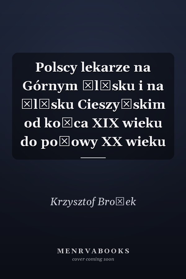 Polscy lekarze na Górnym Śląsku i na Śląsku Cieszyńskim od końca XIX wieku do połowy XX wieku